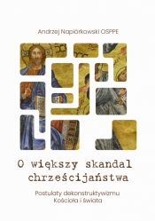 O większy skandal chrześcijaństwa. Postulaty dekonstruktywizmu Kościoła i świata - Andrzej Napiórkowski