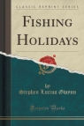 Fishing Holidays (Classic Reprint) Gwynn Stephen Lucius