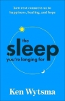 The Sleep You're Longing For. How Rest Connects Us to Happiness, Healing, and Ken Wytsma