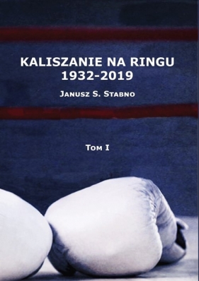 Kaliszanie na ringu 1932-2019 Tom 1 - Stabno Janusz