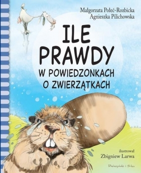 Ile prawdy w powiedzonkach o zwierzątkach - Małgorzata Połeć-Rozbicka, Agnieszka Pilichowska