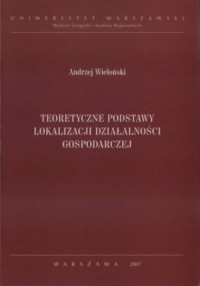 Teoretyczne podstawy lokalizacji działalności gospodarczej - Wieloński Andrzej