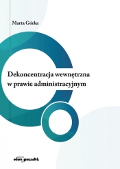 Dekoncentracja wewnętrzna w prawie administracyjnym - Marta Górka