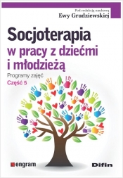 Socjoterapia w pracy z dziećmi i młodzieżą. Programy zajęć. Część 5 - Grudziewska Ewa, redakcja naukowa