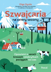 Szwajcaria na cztery sezony. Opowieści o serach, krowach celebrytkach i pociągach na czas - Olga Dyrda