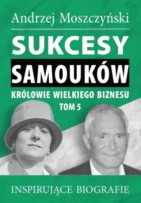 Sukcesy samouków Królowie wielkiego biznesu T.5 - Andrzej Moszczyński