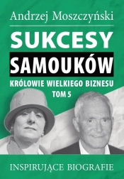 Sukcesy samouków Królowie wielkiego biznesu T.5 - Moszczyński Andrzej