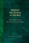 Między filozofią a chemią Księga Jubileuszowa dla Profesora Pawła