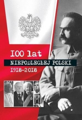 100 lat niepodłegłej Polski 1918-2018 - Opracowanie zbiorowe