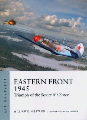 Eastern Front 1945. Triumph of the Soviet Air Force - William E. Hiestand