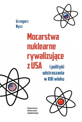 Mocarstwa nuklearne rywalizujące z USA i polityki odstraszania w XXI wieku - Nycz Grzegorz