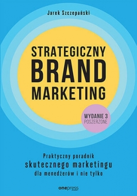 Strategiczny brand marketing. Praktyczny poradnik skutecznego marketingu dla menedżerów i nie tylko - Jarek Szczepański