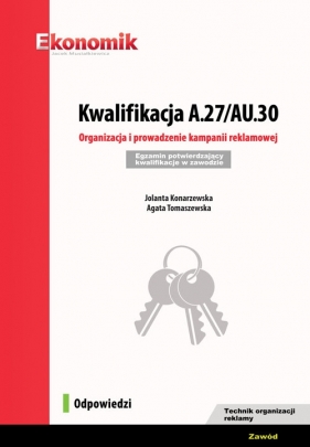 Kwalifikacja A.27/AU.30. Organizacja i prowadzenie kampanii reklamowej Egzamin potwierdzający kwali - Jolanta Konarzewska, Agata Tomaszewska