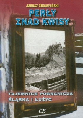 Perły znad Kwisy. Tajemnice pogranicza Śląska i Łużyc - Janusz Skowroński