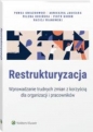 Restrukturyzacja. Wprowadzanie trudnych zmian z korzyścią dla organizacji i pracowników - Opracowanie zbiorowe