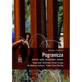 Pogranicza. Krótki kurs budowania granic. Reportaże z Bałkanów, Etiopii, Europy Wschodniej, Kaukazu, Polski i Ziemi Świętej - Mateusz Styrczula