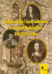 Administracja i życie codzienne w dobrach Radziwiłłów XVI-XVIII wieku - <br />