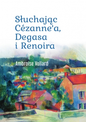 Słuchając Cézanne’a, Degasa i Renoira - Ambroise Vollard