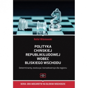 Polityka Chińskiej Republiki Ludowej wobec Bliskiego Wschodu. Determinanty, ewolucja i konsekwencje dla regionu - Rafał Wiśniewski