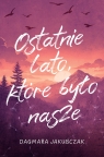 Ostatnie lato, które było nasze Dagmara Jakubczak