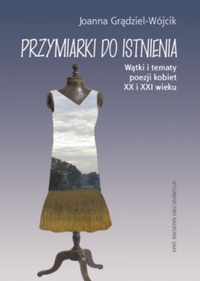 Przymiarki do istnienia Wątki i tematy poezji kobiet XX i XXI w. - Grądziel-Wójcik Joanna