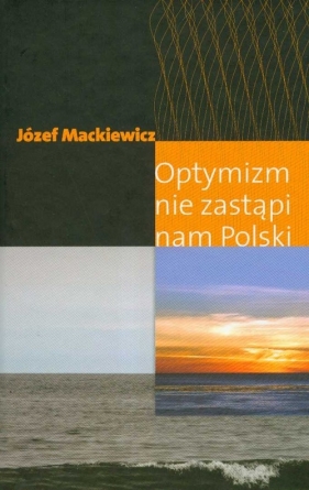 Optymizm nie zastąpi nam Polski - Mackiewicz Józef