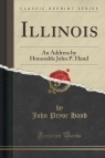 Illinois An Address by Honorable John P. Hand (Classic Reprint) Hand John Pryor