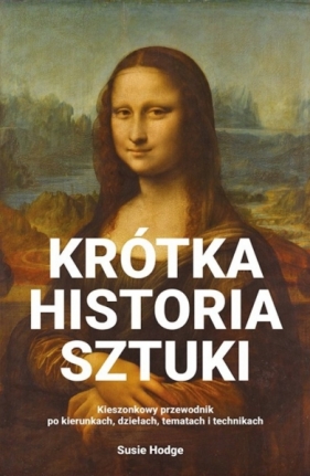 Krótka historia sztuki. Kieszonkowy przewodnik po kierunkach, dziełach, tematach i technikach - Susie Hodge