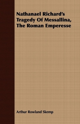 Nathanael Richard's Tragedy Of Messallina, The Roman Emperesse - Skemp Arthur Rowland
