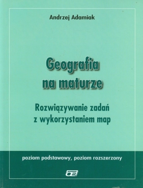 Geografia na maturze Rozwiązywanie zadań z wykorzystaniem map Poziom podstawowy i rozszerzony - Adamiak Andrzej<br />