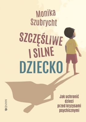 Szczęśliwe i silne dziecko. Jak uchronić dzieci przed kryzysami psychicznymi - Monika Szubrycht