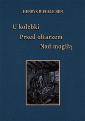 U kolebki, przed ołtarzem, nad mogiłą - Henryk Biegeleisen