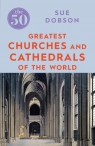 The 50 Greatest Churches and Cathedrals of the World Sue Dobson