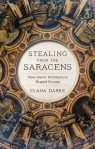 Stealing from the Saracens: How Islamic Architecture Shaped Europe Diana Darke