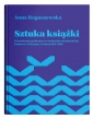 Sztuka książki O kształceniu graficznym w środowisku akademickim Krakowa i Warszawy w latach 1918-1 - Anna Boguszewska