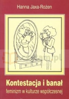 Kontestacja i banał. Feminizm w kulturze współczesnej - Jaxa-Rożen Hanna