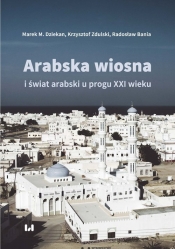 Arabska Wiosna i świat arabski u progu XXI wieku - Zdulski Krzysztof, Bania Radosław, Dziekan Marek M.