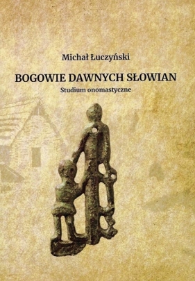 Bogowie dawnych Słowian Studium onomastyczne - Łuczyński Michał