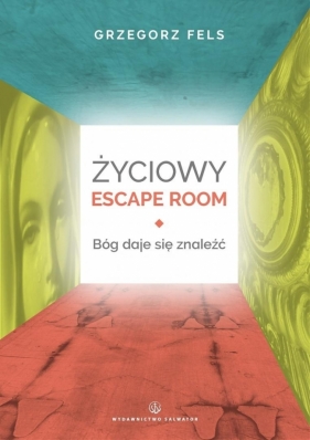 Życiowy Escape Room. Bóg daje się znaleźć - Grzegorz Fels