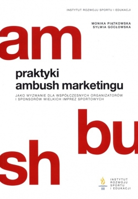 Praktyki ambush marketingu jako wyzwanie dla współczesnych organizatorów i sponsorów wielkich imprez sportowych - Monika Piątkowska, Sylwia Gocłowska