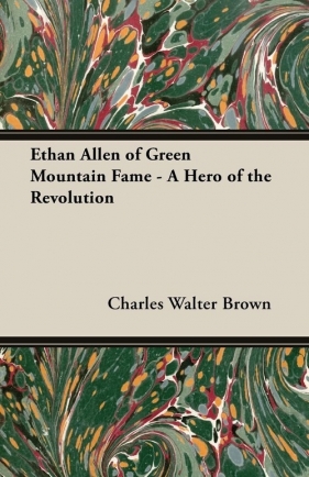 Ethan Allen of Green Mountain Fame - A Hero of the Revolution - Brown Charles Walter