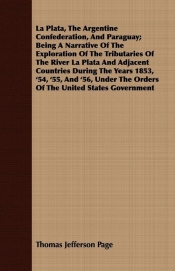 La Plata, The Argentine Confederation, And Paraguay; Being A Narrative Of The Exploration Of The Tributaries Of The River La Plata And Adjacent Countries During The Years 1853, '54, '55, And '56, Under The Orders Of The United States Government