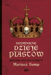 Kryminalne dzieje Piastów. Mroczna historia dynastii - Mariusz Samp .