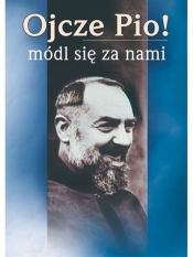 Ojcze Pio ! Módl się za nami - Opracowanie zbiorowe