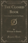 The Closed Book Concerning the Secret of the Borgias (Classic Reprint) Queux William le