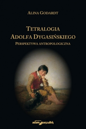 Tetralogia Adolfa Dygasińskiego Perspektywa antropologiczna - Godardt Alina