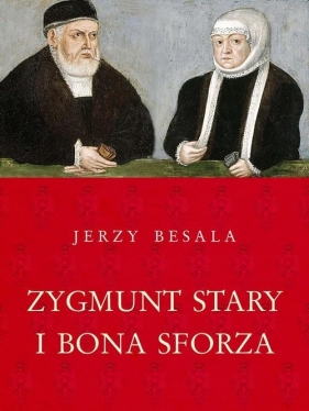 Zygmunt Stary i Bona Sforza - Besala Jerzy