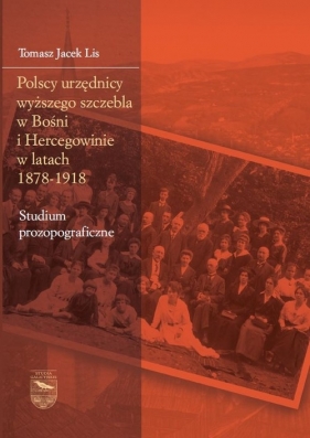 Polscy urzędnicy wyższego szczebla w Bośni i Hercegowinie w latach 1878-1918 - Tomasz Jacek Lis