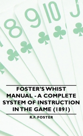 Foster's Whist Manual - A Complete System of Instruction in the Game (1891) - Foster R. F.