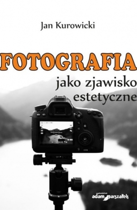 Fotografia jako zjawisko estetyczne - Kurowicki Jan